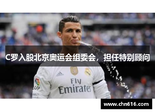 C罗入股北京奥运会组委会，担任特别顾问